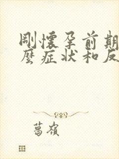 刚怀孕前期有什么症状和反应