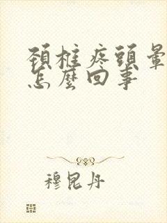 颈椎疼头晕头疼怎么回事