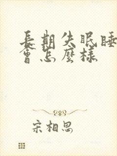 长期失眠睡不好会怎么样