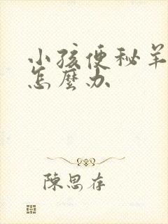 小孩便秘羊屎蛋怎么办