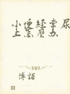 小便经常尿裤子上怎么办