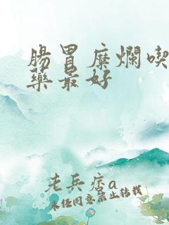 肠胃糜烂吃什么药最好