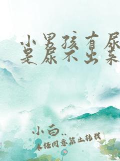 小男孩有尿意但是尿不出来是什么原因