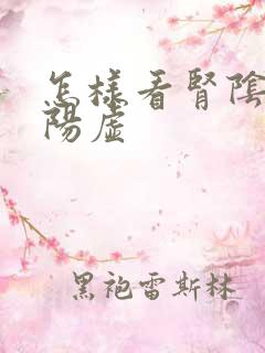 怎样看肾阴虚和阳虚