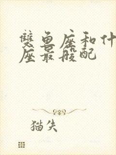 双鱼座和什么星座最般配