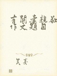 有关孝亲敬老的作文题目