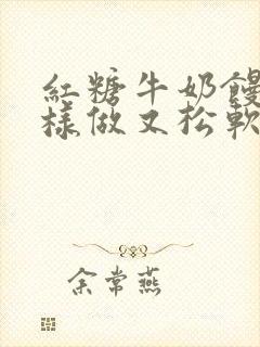 红糖牛奶馒头怎样做又松软又好吃