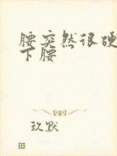 腰突然很硬弯不下腰