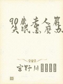 90岁老人严重失眠怎么办