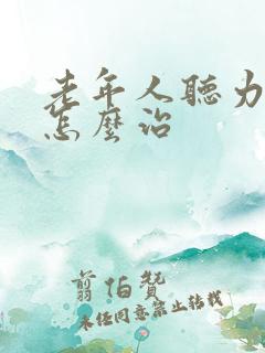 老年人听力下降怎么治