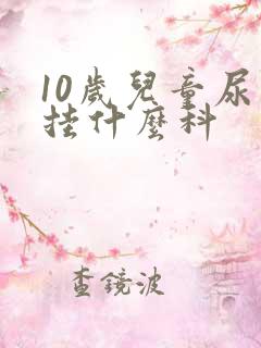 10岁儿童尿床挂什么科