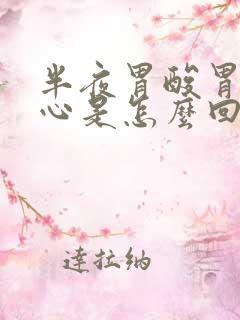 半夜胃酸胃胀烧心是怎么回事