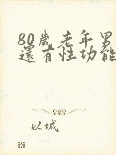 80岁老年男性还有性功能吗