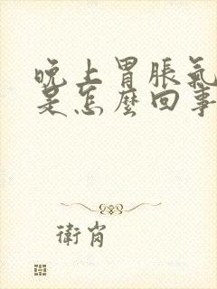 晚上胃胀气打嗝是怎么回事