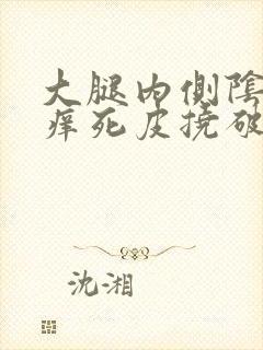 大腿内侧阴囊瘙痒死皮挠破了