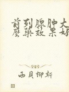 前列腺肿大吃什么药效果好见效快