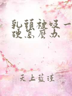 乳头被吸一直变硬怎么办