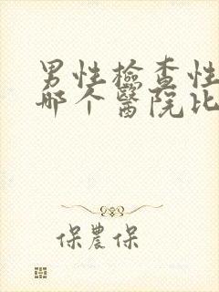 男性检查性功能哪个医院比较好