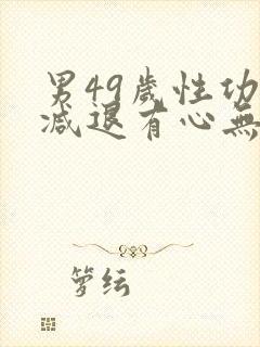 男49岁性功能减退有心无力正常吗