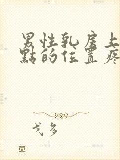 男性乳房上面一点的位置疼是怎么回事