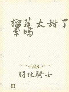 榴莲太甜了,正常吗