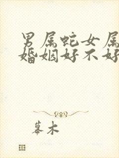 男属蛇女属兔的婚姻好不好