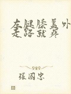 左腿膝盖外侧一走路就疼