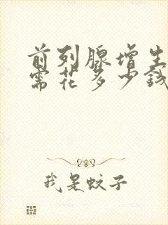 前列腺增生手术需花多少钱