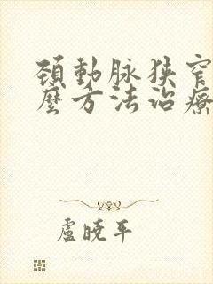 颈动脉狭窄用什么方法治疗