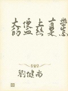 大便上有带粘液的血丝是怎么回事