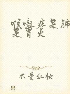 喉咙疼是肺火还是胃火