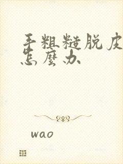 手粗糙脱皮干裂怎么办