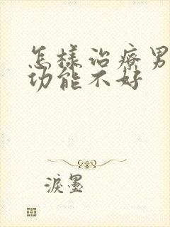 怎样治疗男性性功能不好