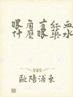 眼角有红血丝用什么眼药水好