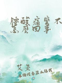 腰酸痛弯不下去怎么回事