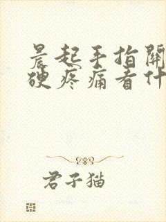 晨起手指关节僵硬疼痛看什么科