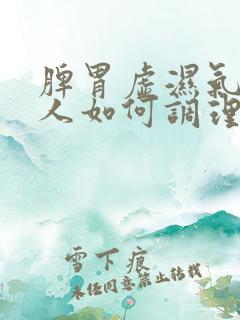 脾胃虚湿气重的人如何调理