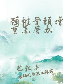 颈椎骨头增生严重怎么办