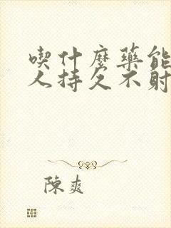 吃什么药能让男人持久不射