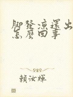 脚发凉还出汗是怎么回事