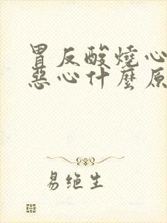 胃反酸烧心打嗝恶心什么原因引起的