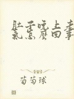 肚子晚上老是胀气怎么回事