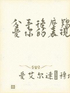 分手后摩羯男还爱你的表现