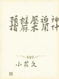 颈椎压迫神经手指麻木用什么方法