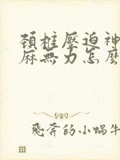 颈椎压迫神经手麻无力怎么治疗