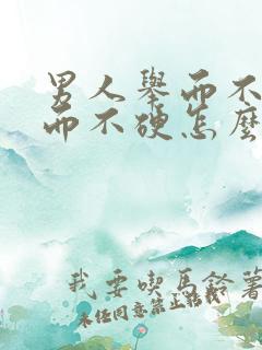 男人举而不坚坚而不硬怎么办