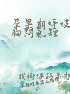 孕早期呼吸困难胸闷气短