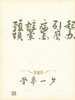 颈椎病引起手麻头晕怎么办