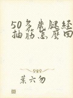 50多岁腿经常抽筋怎么回事