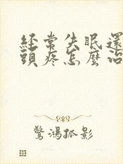 经常失眠还有时头疼怎么治疗